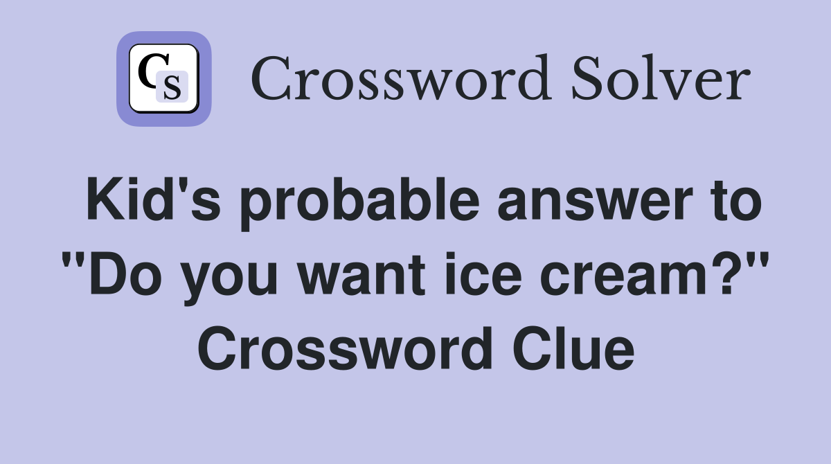 Kid's probable answer to "Do you want ice cream?" Crossword Clue