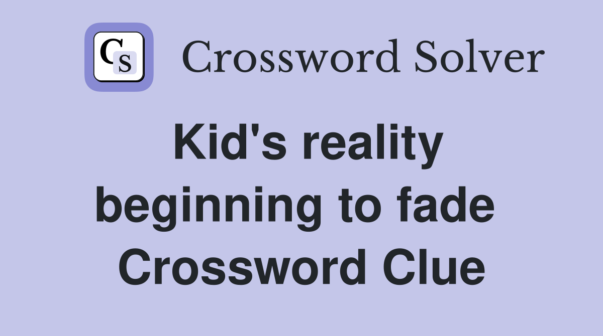 Kid's reality beginning to fade  Crossword Clue