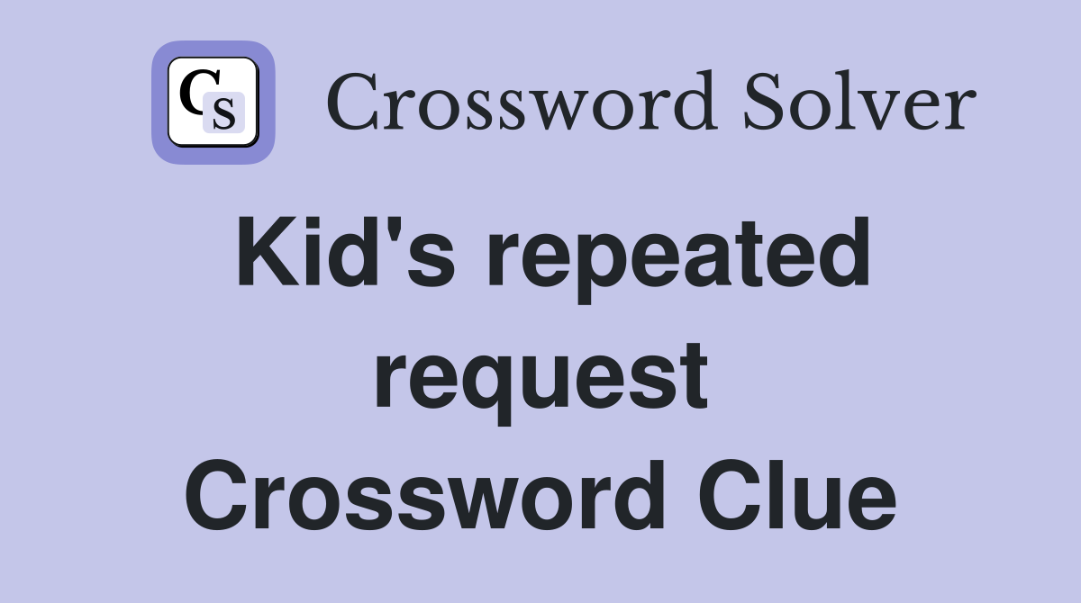Kid's repeated request Crossword Clue