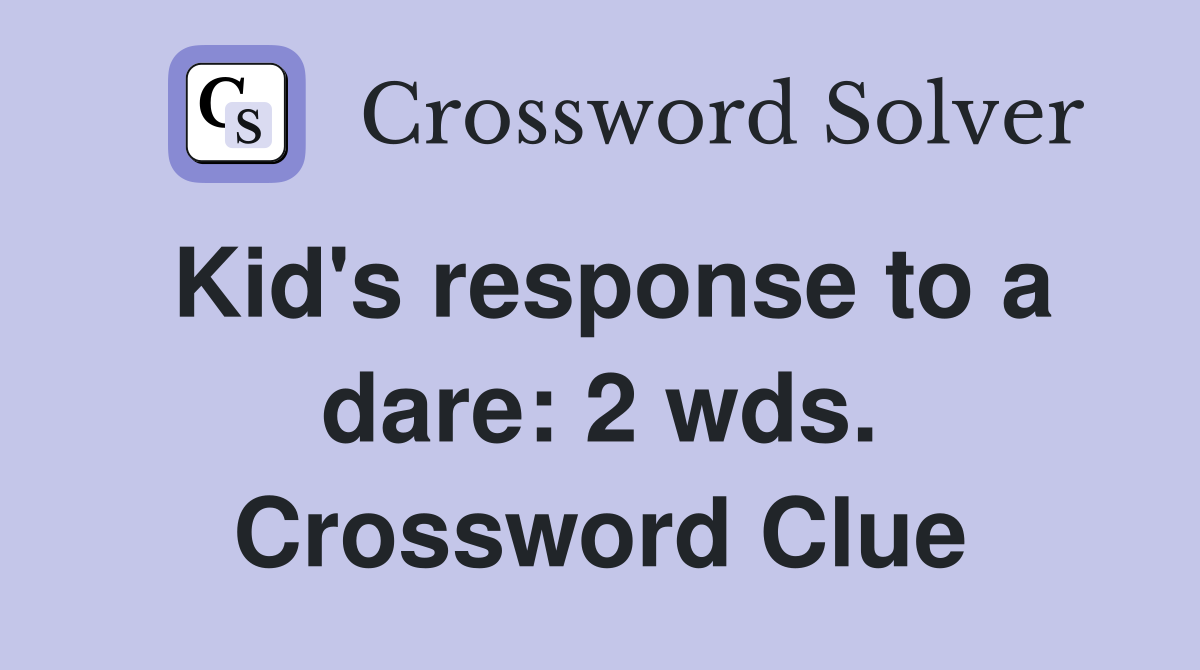 Kid's response to a dare: 2 wds. Crossword Clue