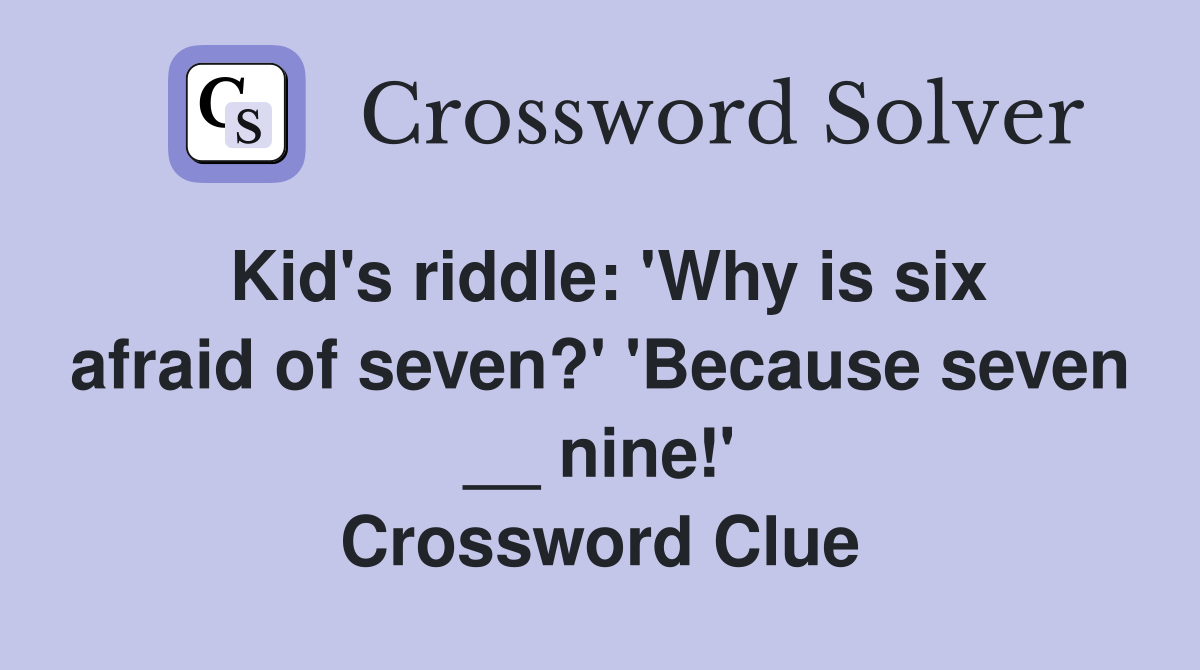 Kid's riddle: 'Why is six afraid of seven?' 'Because seven __ nine!' Crossword Clue
