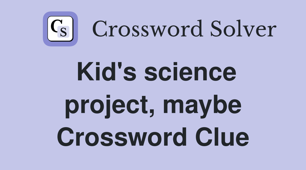 Kid's science project, maybe Crossword Clue