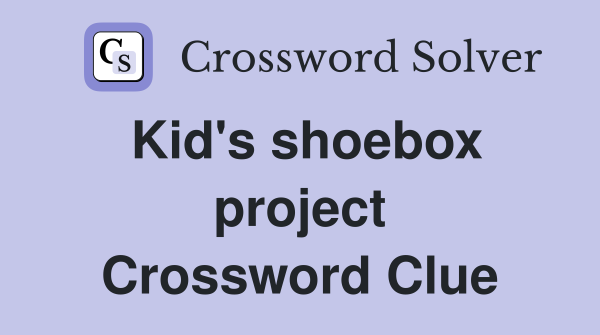 Kid's shoebox project Crossword Clue