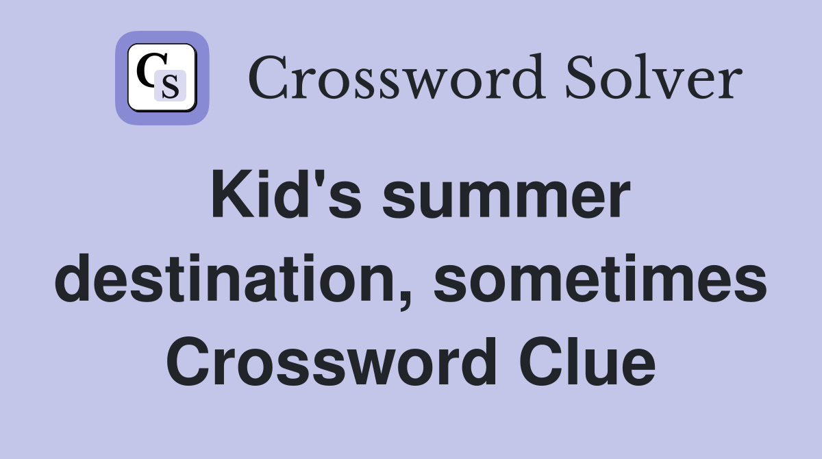 Kid's summer destination, sometimes Crossword Clue