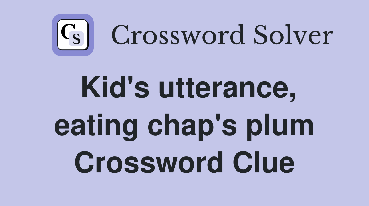 Kid's utterance, eating chap's plum Crossword Clue