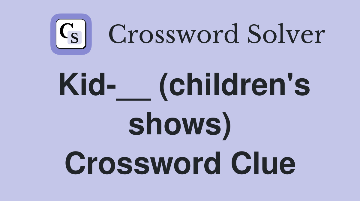 Kid-__ (children's shows) Crossword Clue