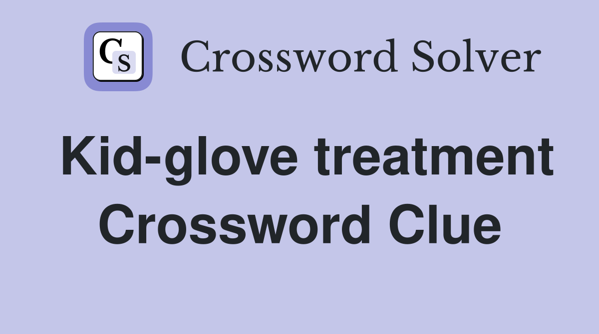 Kid-glove treatment Crossword Clue