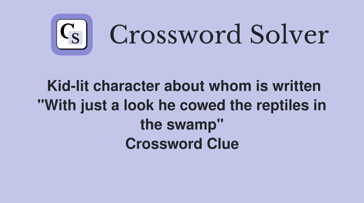 Kid-lit character about whom is written "With just a look he cowed the reptiles in the swamp" Crossword Clue