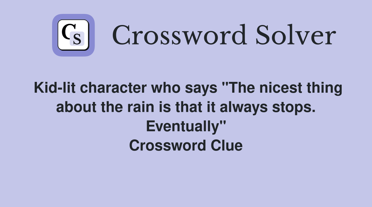 Kid-lit character who says "The nicest thing about the rain is that it always stops. Eventually" Crossword Clue