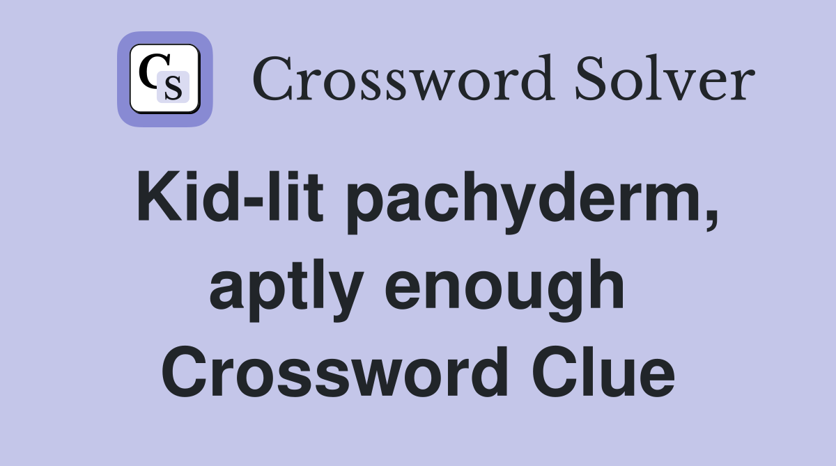 Kid-lit pachyderm, aptly enough Crossword Clue