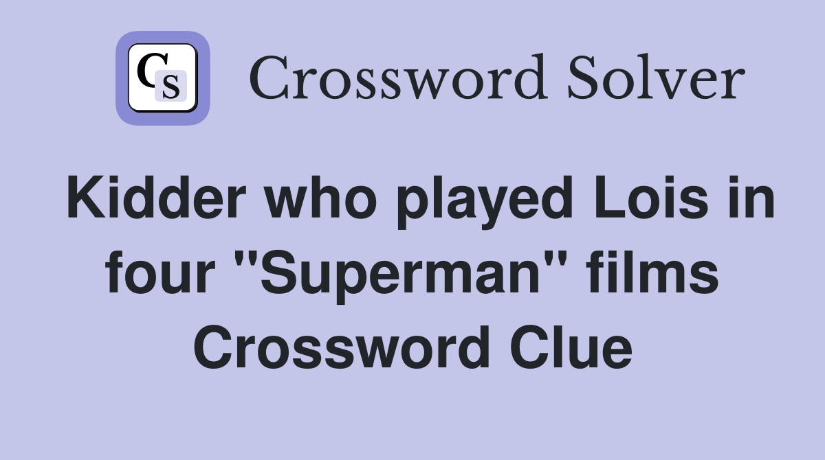 Kidder who played Lois in four "Superman" films Crossword Clue
