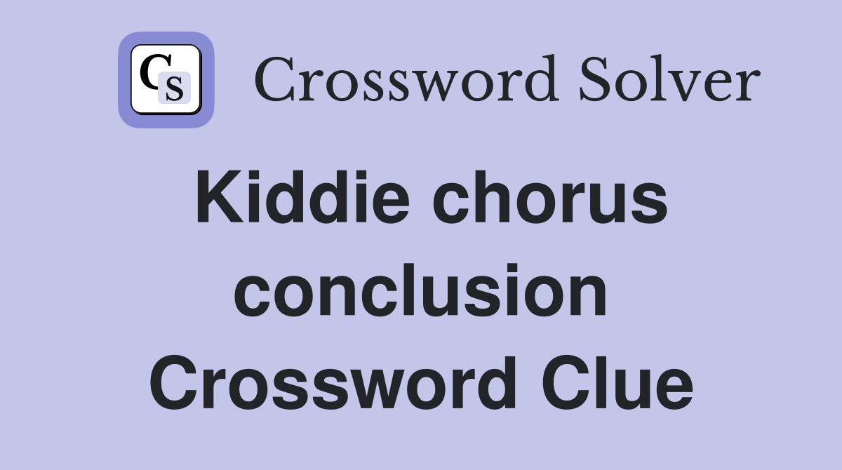 Kiddie chorus conclusion Crossword Clue