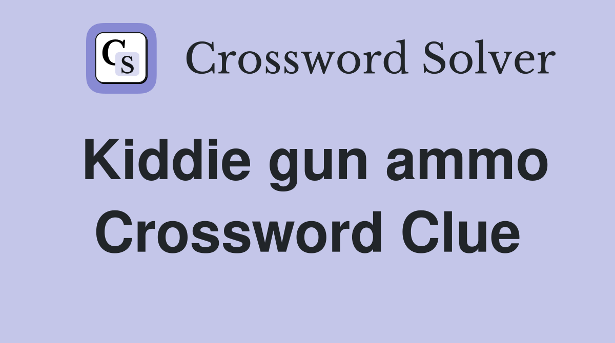 Kiddie gun ammo Crossword Clue