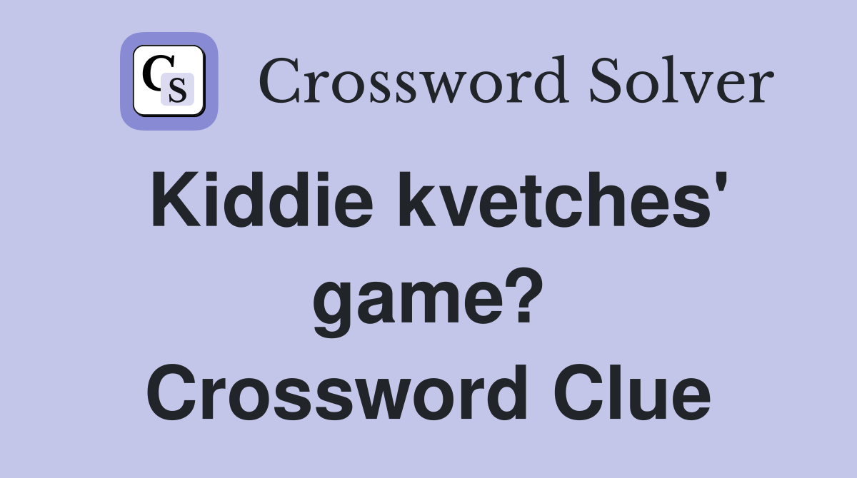 Kiddie kvetches' game? Crossword Clue