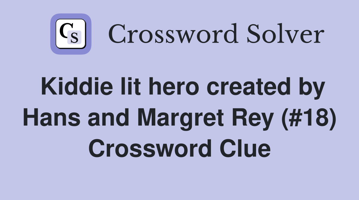 Kiddie lit hero created by Hans and Margret Rey (#18) Crossword Clue