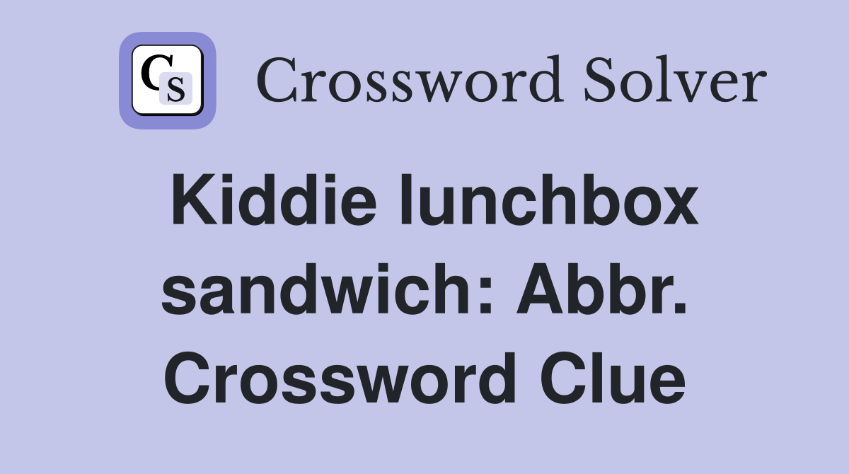 Kiddie lunchbox sandwich: Abbr. Crossword Clue