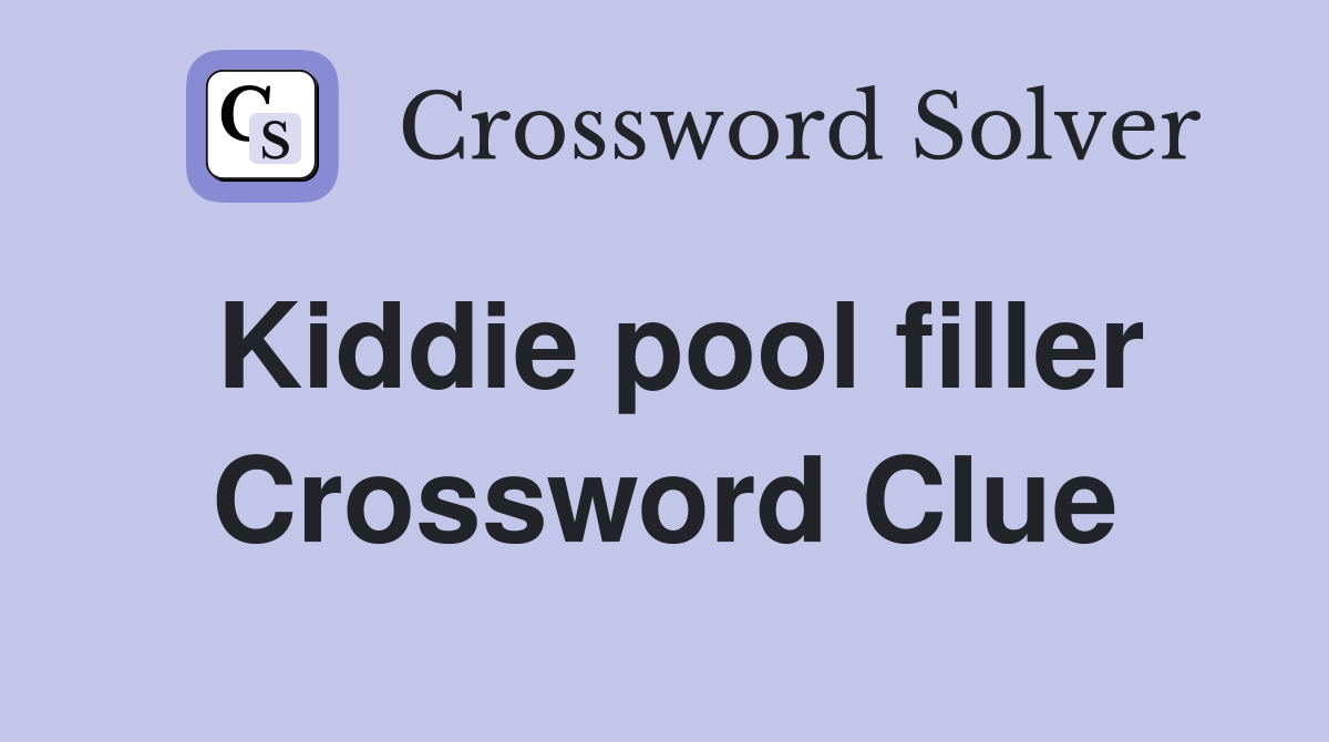 Kiddie pool filler Crossword Clue