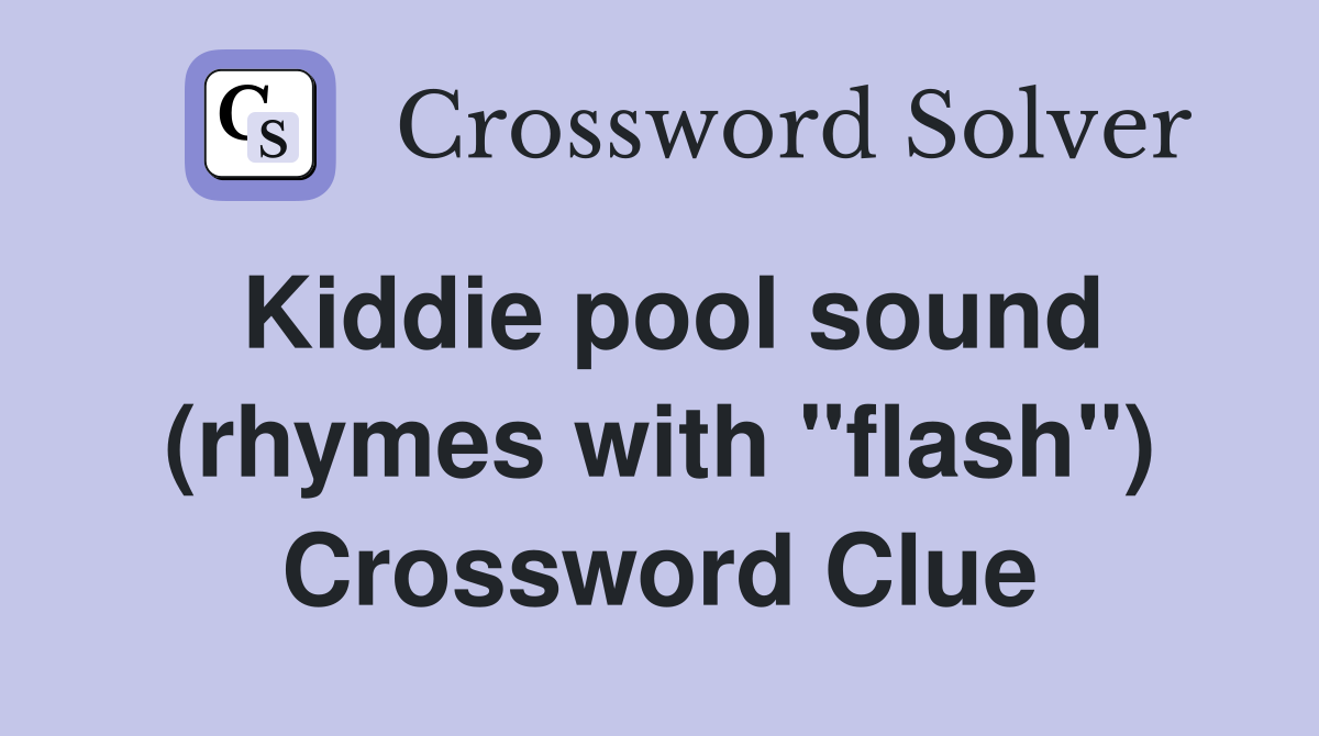 Kiddie pool sound (rhymes with "flash") Crossword Clue