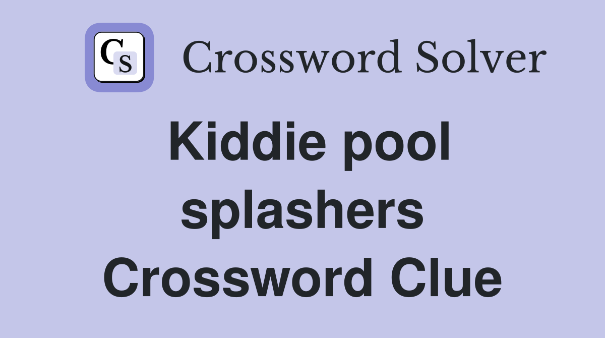 Kiddie pool splashers Crossword Clue