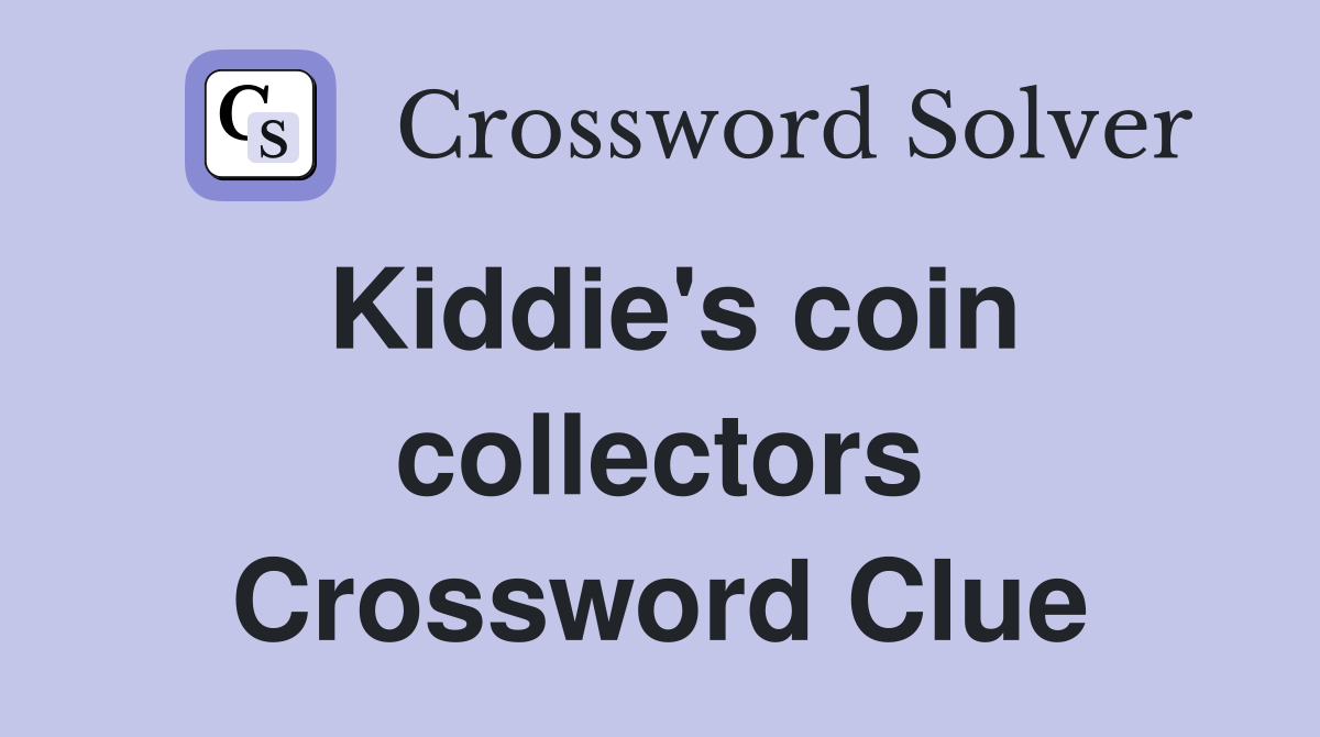 Kiddie's coin collectors Crossword Clue