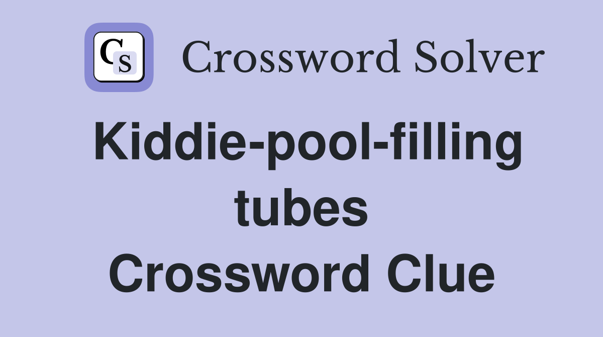 Kiddie-pool-filling tubes Crossword Clue