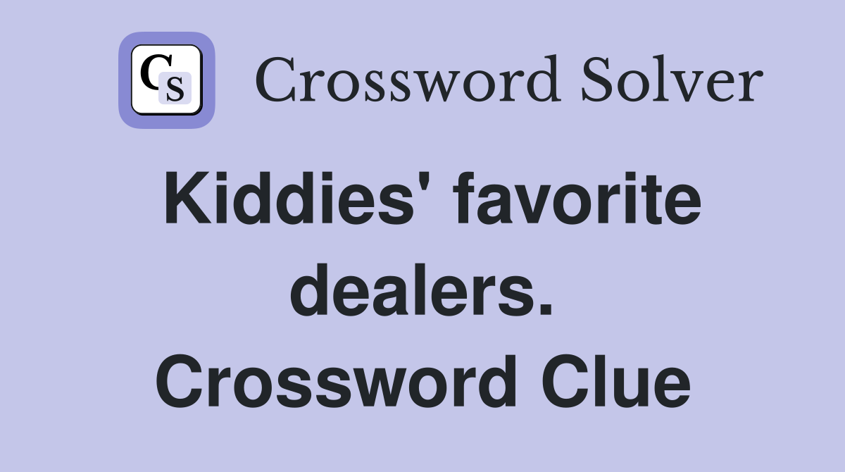Kiddies' favorite dealers. Crossword Clue