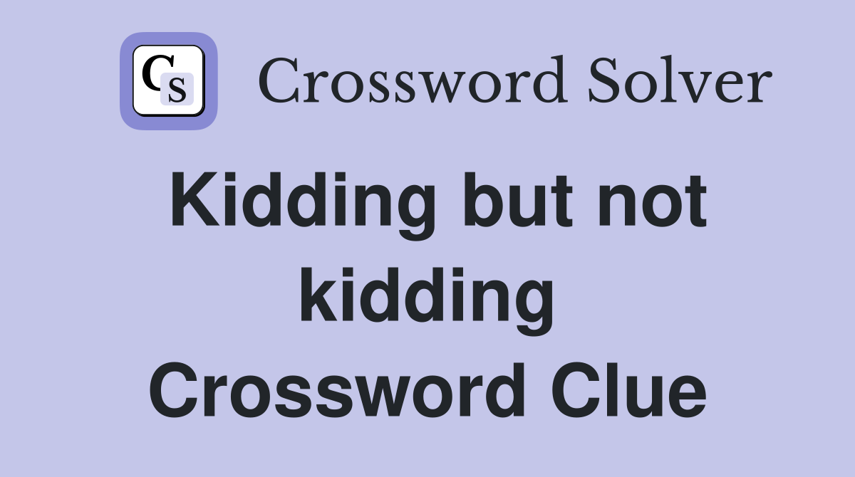Kidding but not kidding Crossword Clue