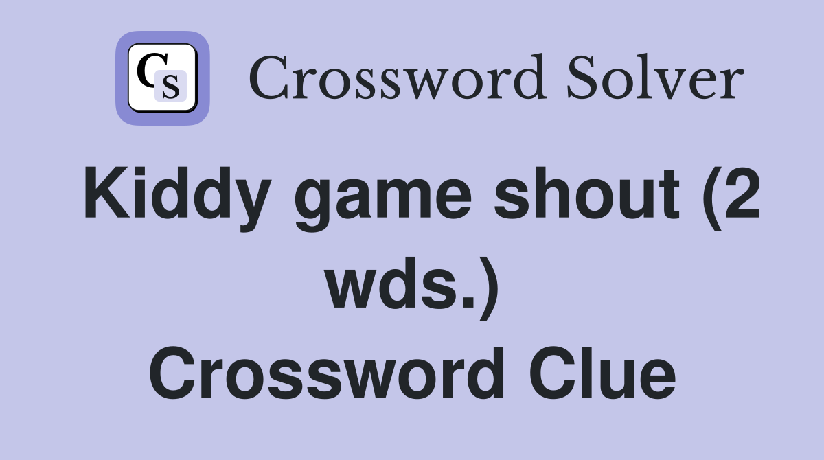 Kiddy game shout (2 wds.) Crossword Clue