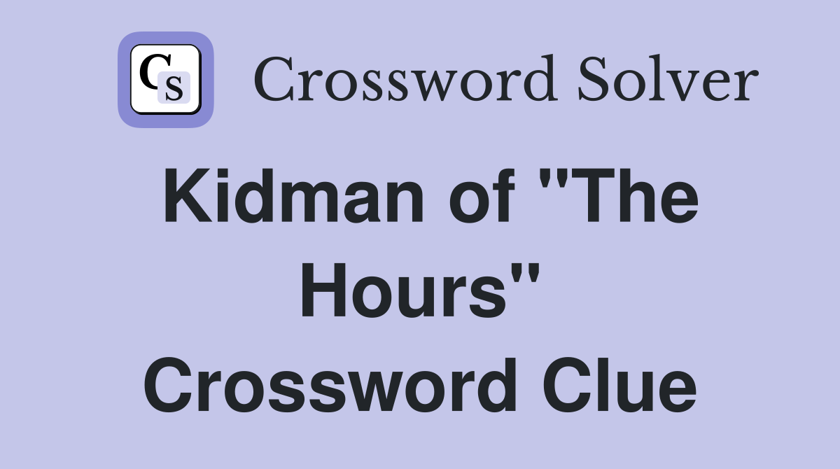 Kidman of "The Hours" Crossword Clue