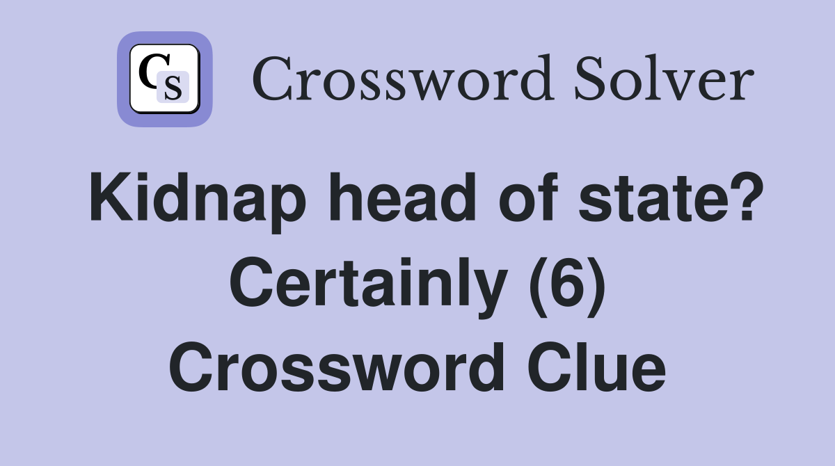 Kidnap head of state? Certainly (6) Crossword Clue