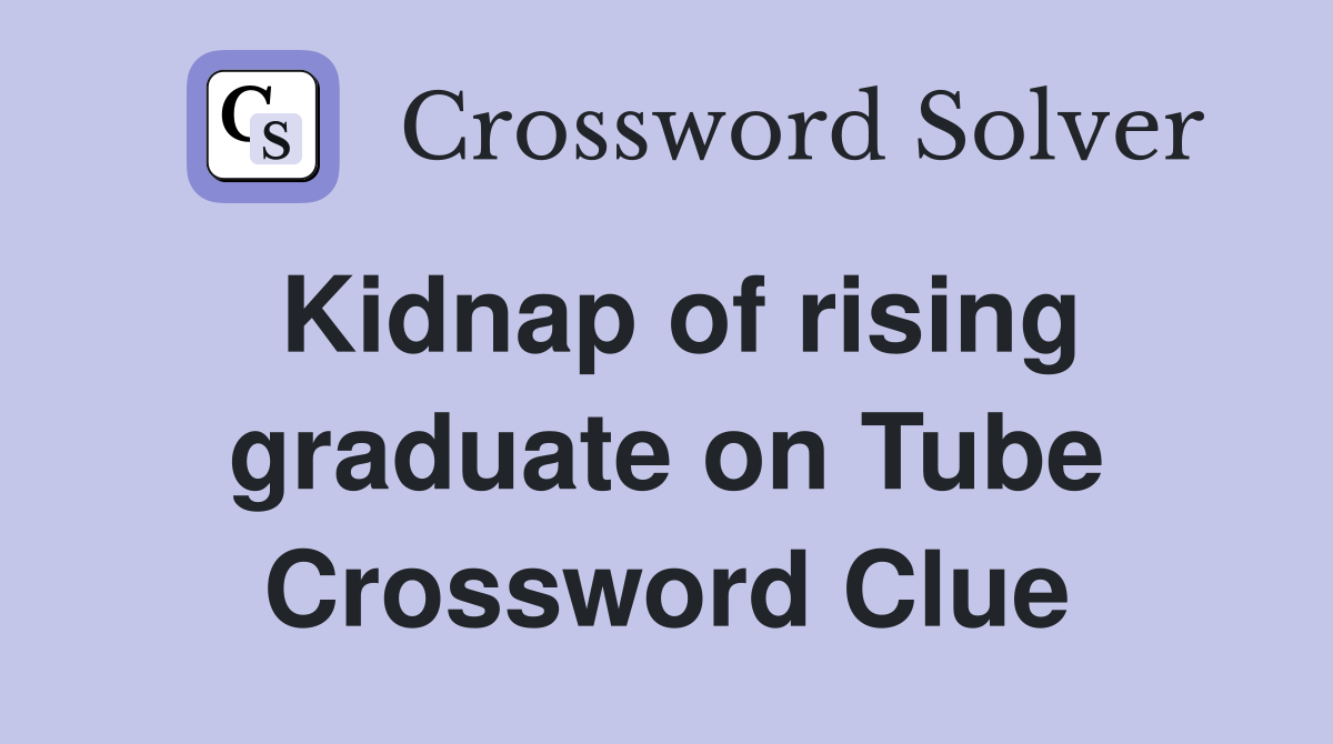 Kidnap of rising graduate on Tube Crossword Clue