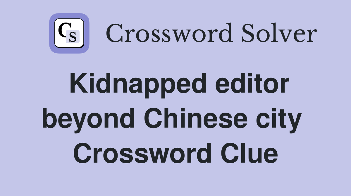 Kidnapped editor beyond Chinese city  Crossword Clue