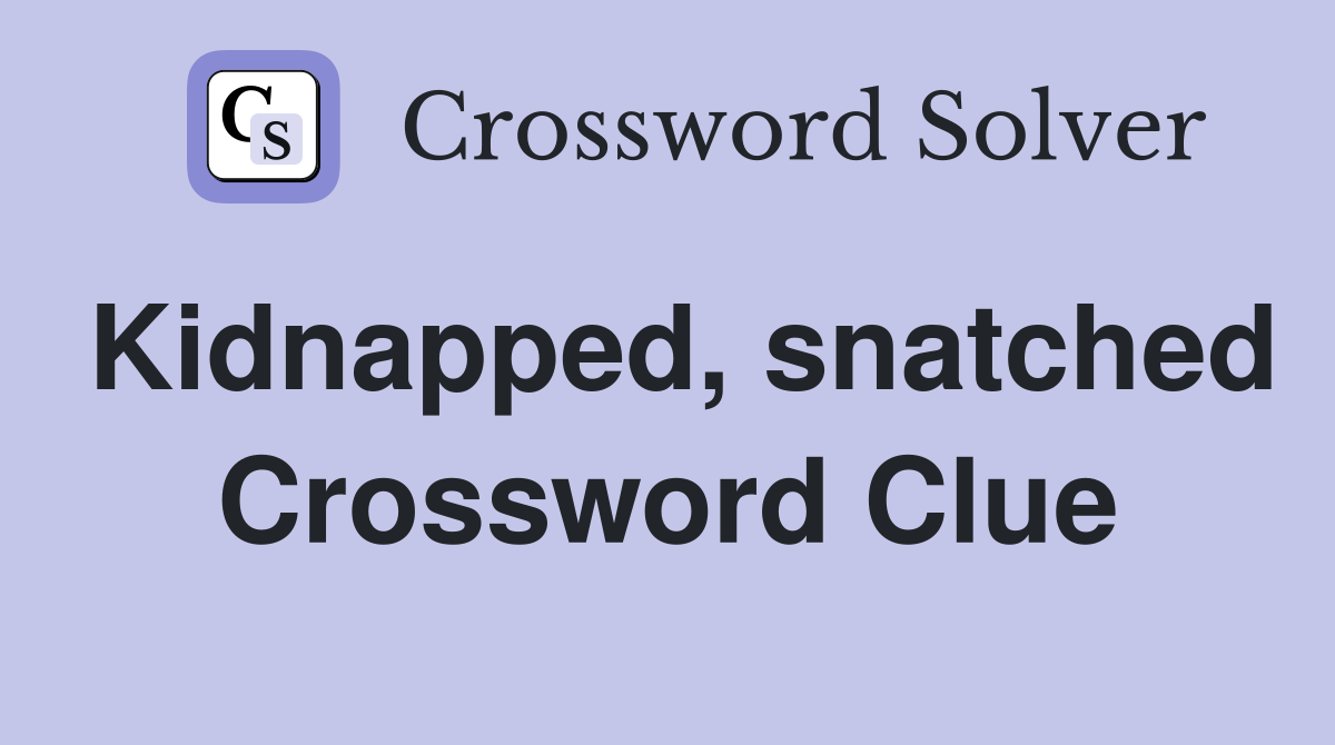 Kidnapped, snatched Crossword Clue