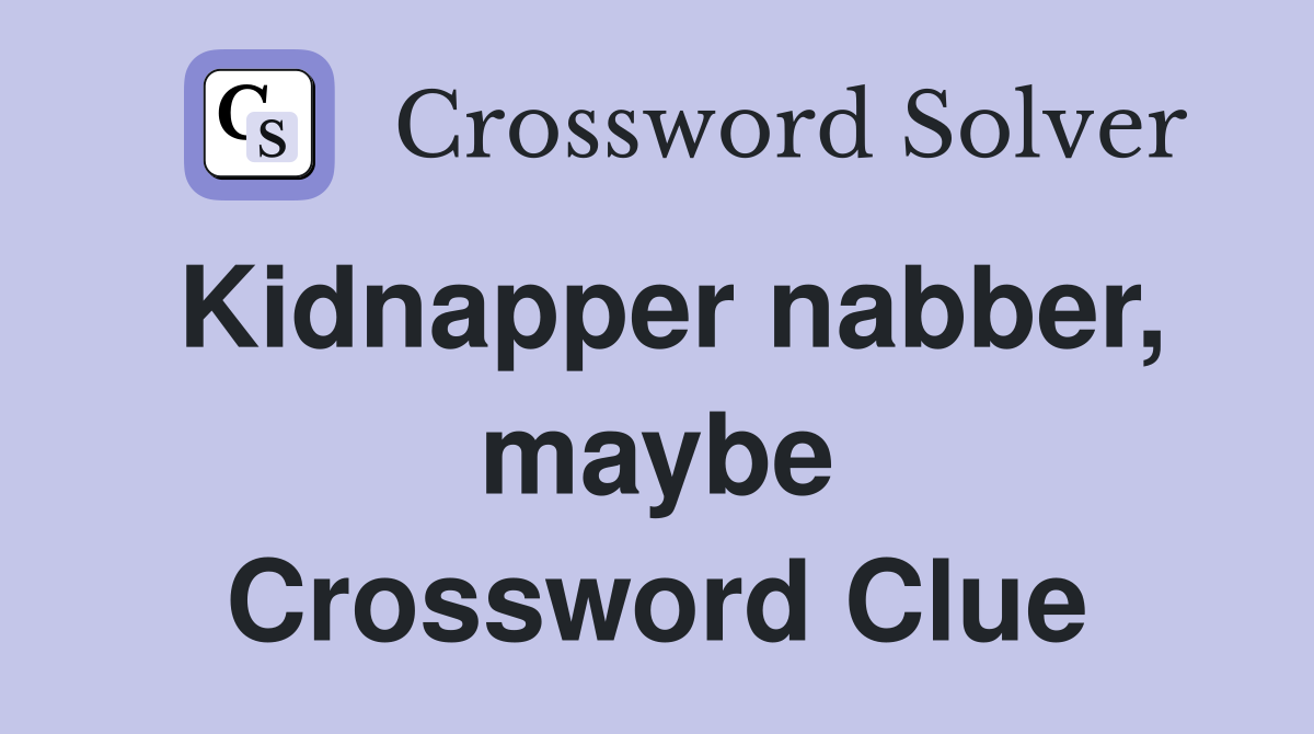Kidnapper nabber, maybe Crossword Clue