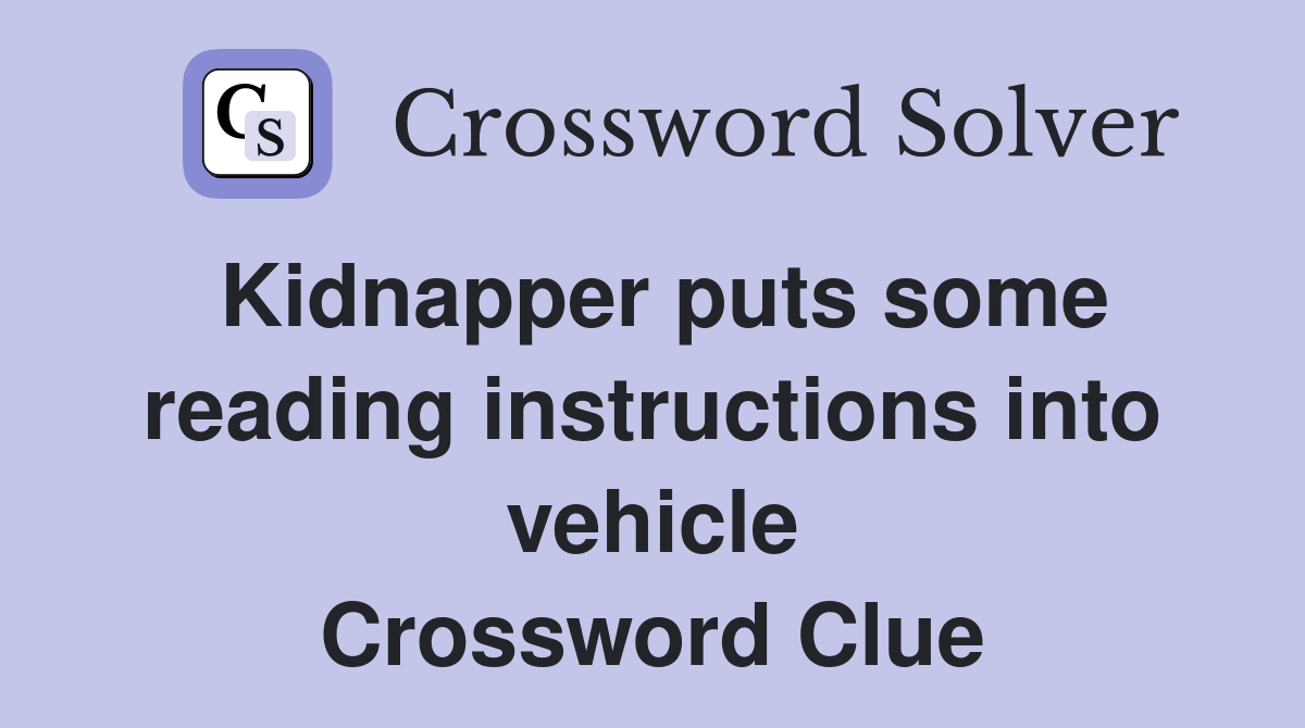 Kidnapper puts some reading instructions into vehicle Crossword Clue