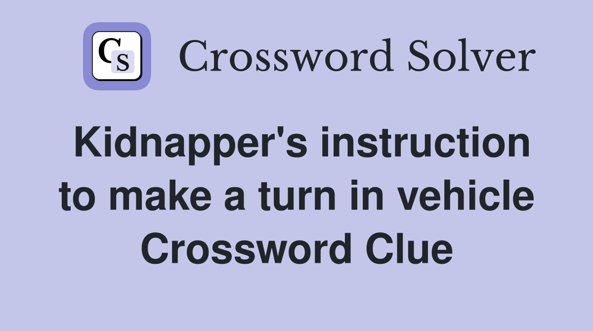 Kidnapper's instruction to make a turn in vehicle Crossword Clue