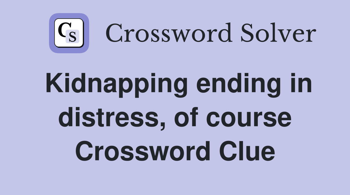 Kidnapping ending in distress, of course Crossword Clue