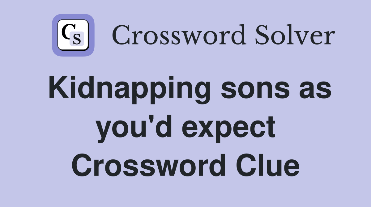 Kidnapping sons as you'd expect Crossword Clue