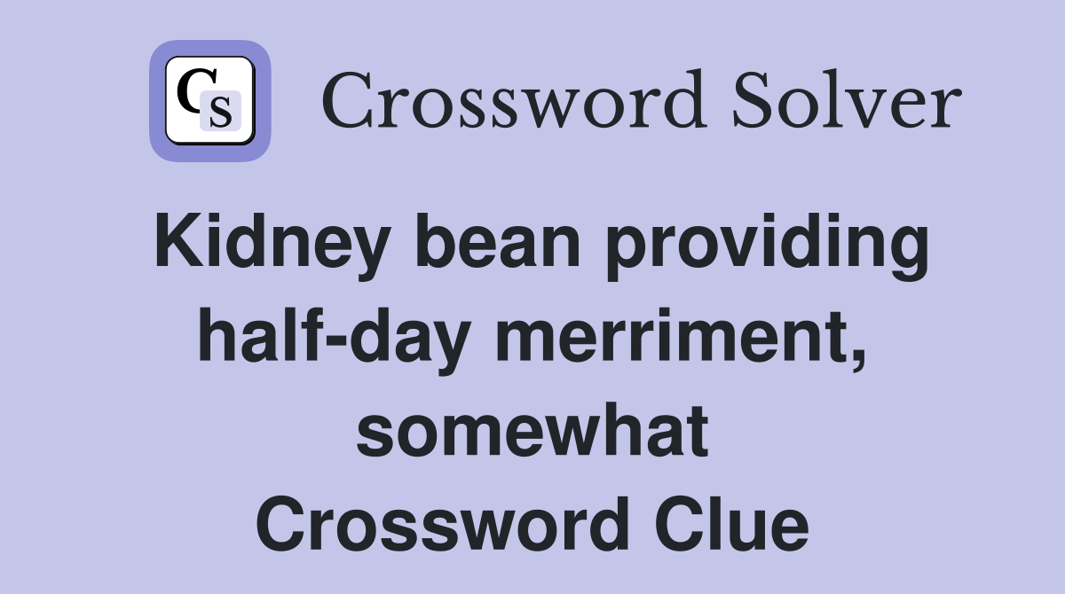 Kidney bean providing half-day merriment, somewhat Crossword Clue