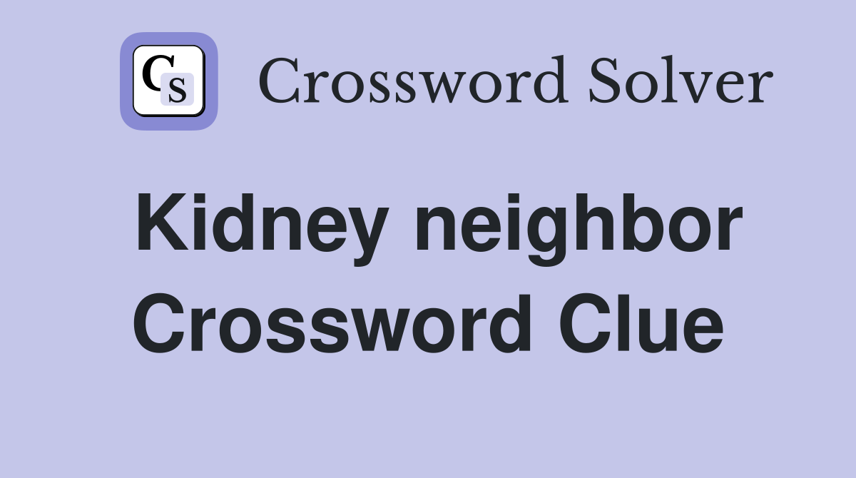 Kidney neighbor Crossword Clue