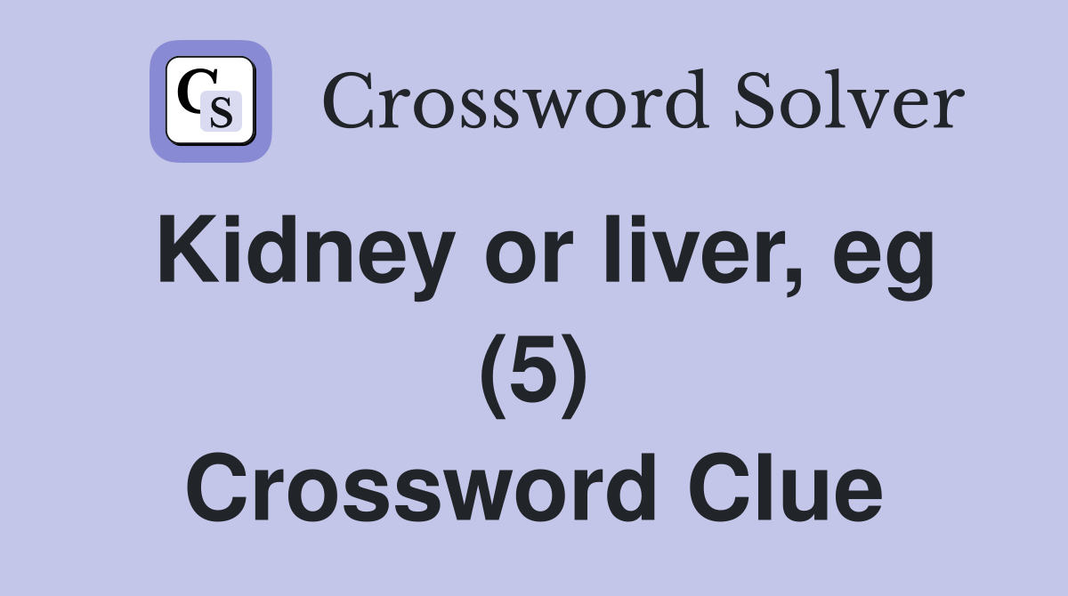 Kidney or liver, eg (5) Crossword Clue