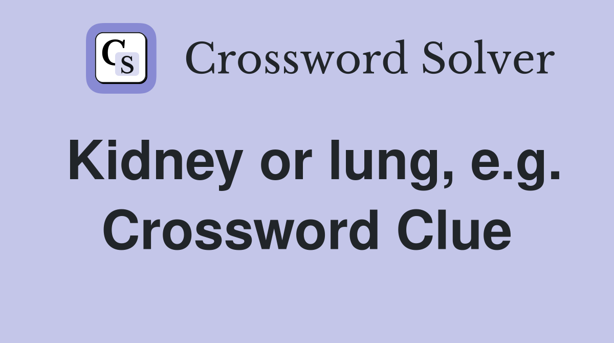Kidney or lung, e.g. Crossword Clue