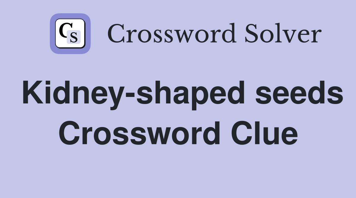 Kidney-shaped seeds Crossword Clue