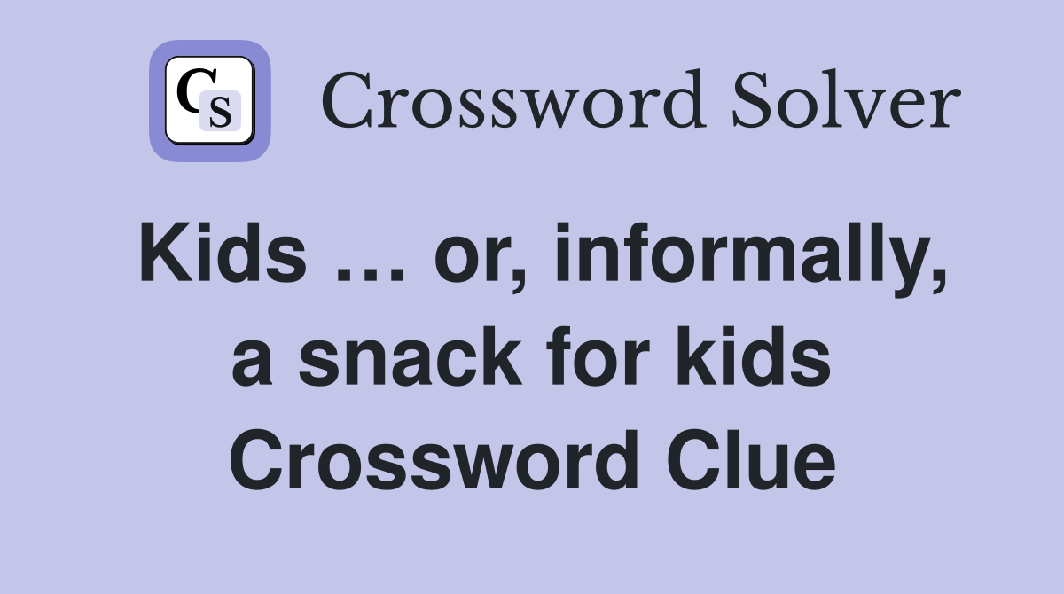 Kids … or, informally, a snack for kids Crossword Clue