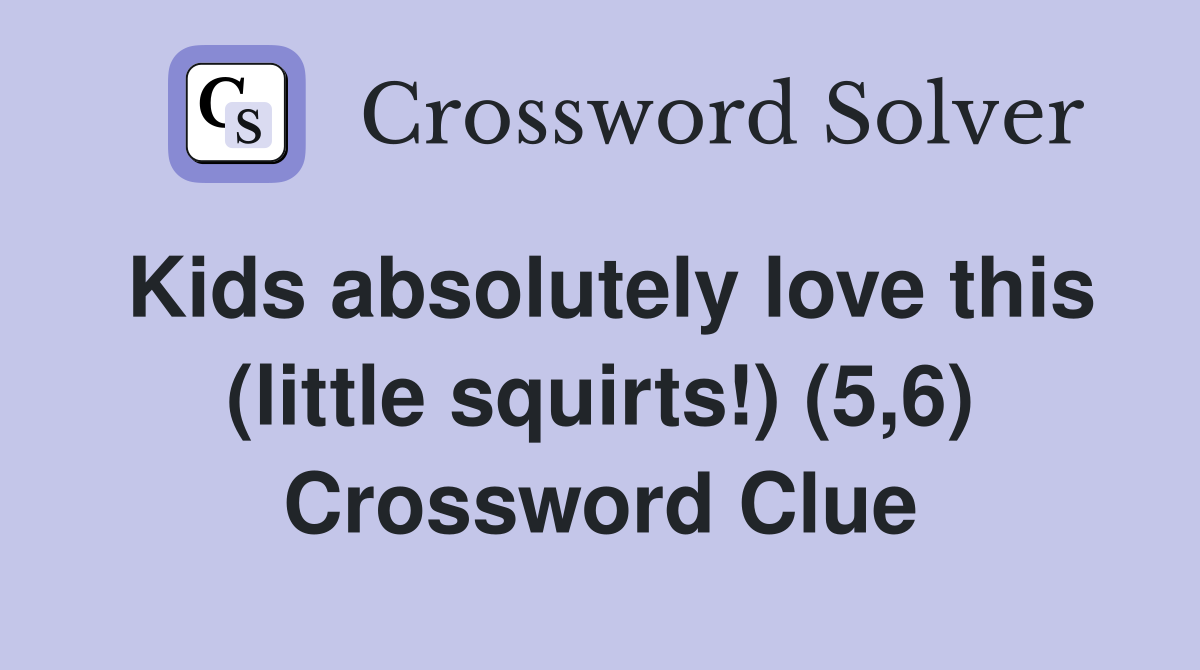 Kids absolutely love this (little squirts!) (5,6) Crossword Clue