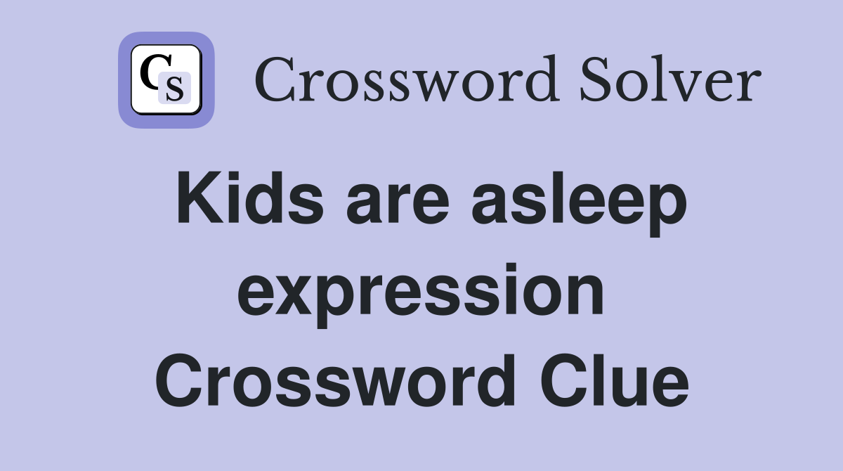 Kids are asleep expression Crossword Clue