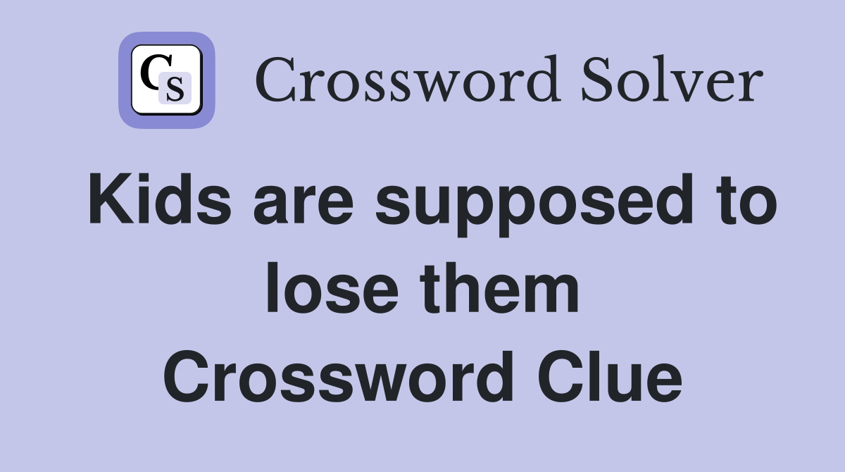 Kids are supposed to lose them Crossword Clue