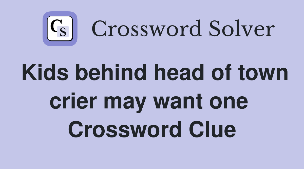 Kids behind head of town crier may want one  Crossword Clue