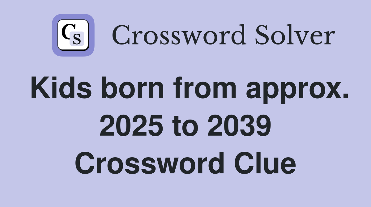 Kids born from approx. 2025 to 2039 Crossword Clue