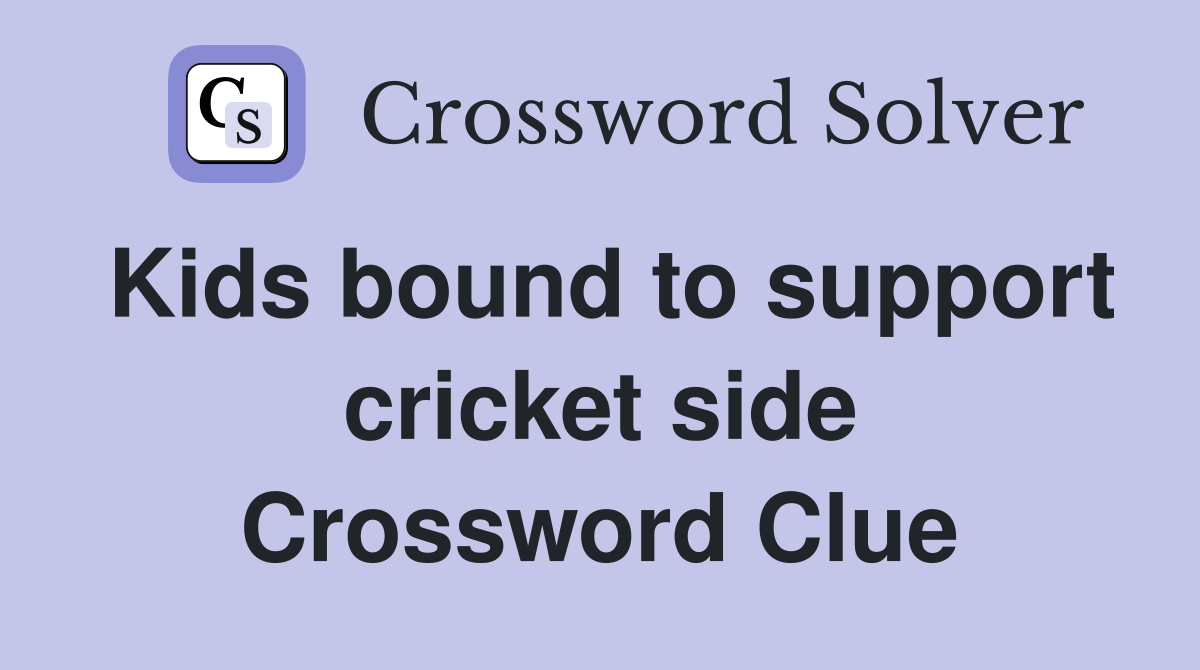 Kids bound to support cricket side Crossword Clue